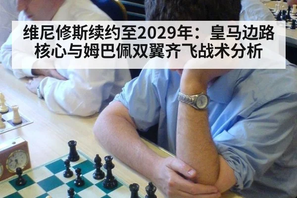 维尼修斯续约至2029年：皇马边路核心与姆巴佩双翼齐飞战术分析