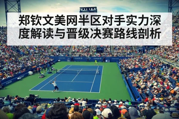 郑钦文美网半区对手实力深度解读与晋级决赛路线剖析