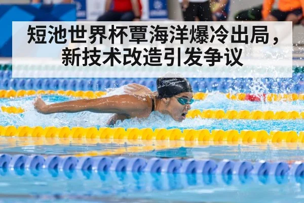 短池世界杯覃海洋爆冷出局，新技术改造引发争议