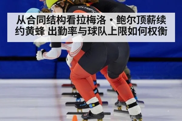 从合同结构看拉梅洛·鲍尔顶薪续约黄蜂 出勤率与球队上限如何权衡